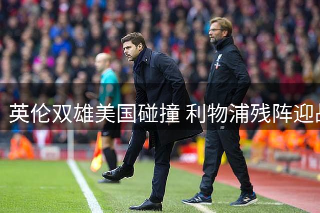 英伦双雄美国碰撞 利物浦残阵迎战桑德兰